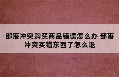 部落冲突购买商品错误怎么办 部落冲突买错东西了怎么退